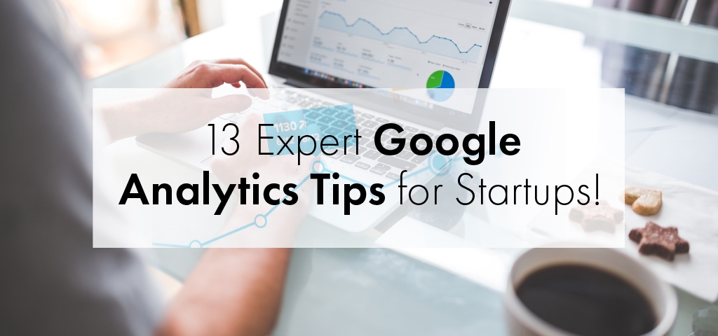 13 Expert Google Analytics Tips for Startups!